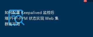 如何配置 keepalived 监控后端 php-fpm 状态实现 web 集群高可用