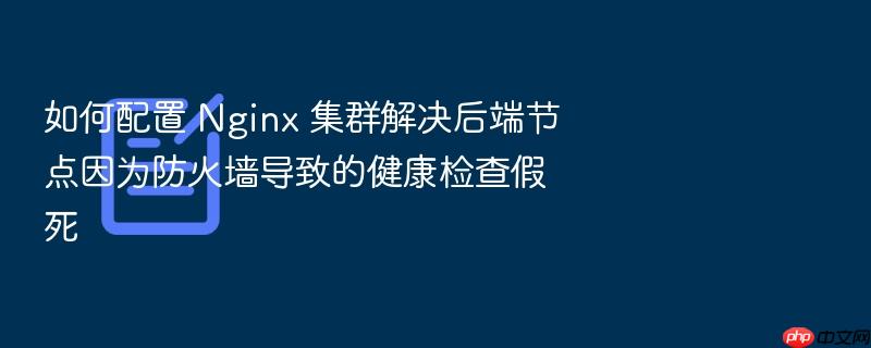 如何配置 nginx 集群解决后端节点因为防火墙导致的健康检查假死