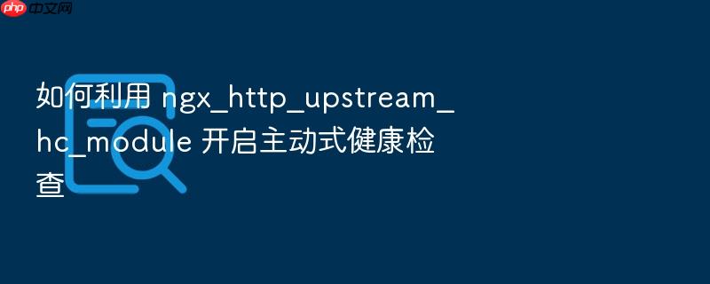 如何利用 ngx_http_upstream_hc_module 开启主动式健康检查