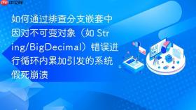 如何通过排查分支嵌套中因对不可变对象(如 string/bigdecimal)错误进行循环内累加引发的系统假死崩溃
