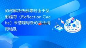 如何解决热部署时由于反射缓存（reflection cache）未清理导致的方法调用错乱