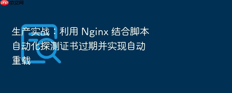 生产实战:利用 nginx 结合脚本自动化探测证书过期并实现自动重载