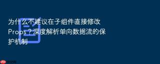 为什么不建议在子组件直接修改 props？深度解析单向数据流的保护机制
