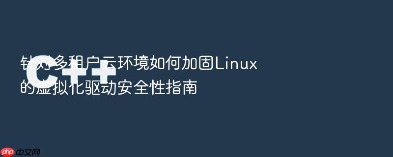 针对多租户云环境如何加固linux的虚拟化驱动安全性指南
