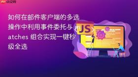 如何在邮件客户端的多选操作中利用事件委托与 matches 组合实现一键秒级全选