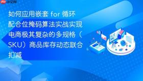 如何应用嵌套 for 循环配合位掩码算法实战实现电商极其复杂的多规格(sku)商品库存动态联合扣减