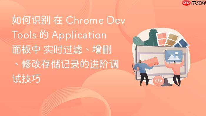 如何识别 在 chrome devtools 的 application 面板中 实时过滤、增删、修改存储记录的进阶调试技巧