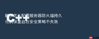 新手怎么配置服务器防火墙持久化确保重启后安全策略不失效