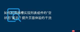如何利用插槽实现列表组件的“空状态”展示？提升页面体验的干货