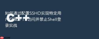如何通过配置SSHD实现特定用户仅限SFTP访问并禁止Shell登录实战