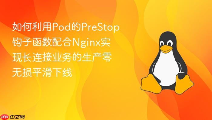 如何利用pod的prestop钩子函数配合nginx实现长连接业务的生产零无损平滑下线