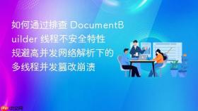 如何通过排查 documentbuilder 线程不安全特性规避高并发网络解析下的多线程并发篡改崩溃