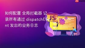 如何配置 全局拦截器 记录所有通过 dispatchevent 发出的业务日志