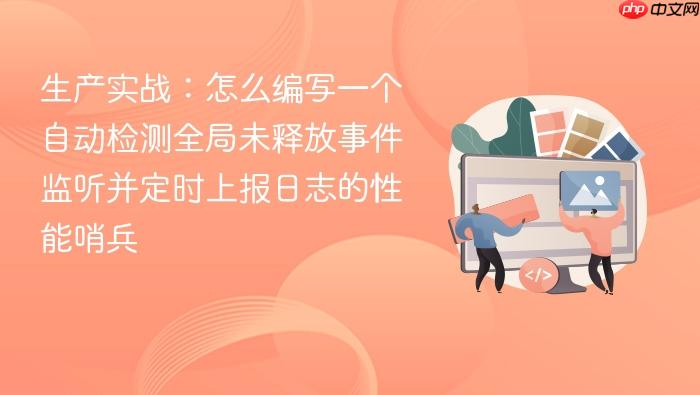 生产实战:怎么编写一个自动检测全局未释放事件监听并定时上报日志的性能哨兵