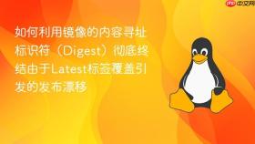 如何利用镜像的内容寻址标识符（digest）彻底终结由于latest标签覆盖引发的发布漂移