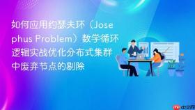 如何应用约瑟夫环(josephus problem)数学循环逻辑实战优化分布式集群中废弃节点的剔除