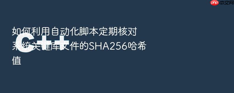 如何利用自动化脚本定期核对系统关键库文件的sha256哈希值