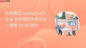 如何通过 normalize() 方法 合并相邻文本节点，清理 dom 碎片