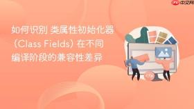 如何识别 类属性初始化器 (class fields) 在不同编译阶段的兼容性差异