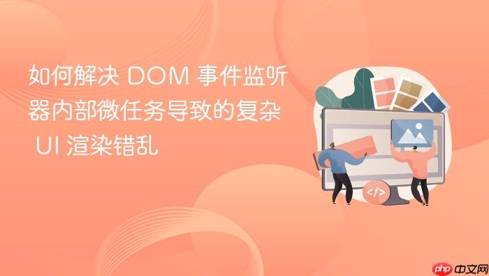 如何解决 dom 事件监听器内部微任务导致的复杂 ui 渲染错乱