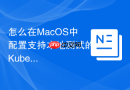 怎么在MacOS中配置支持本地测试的Kubernetes轻量级集群环境