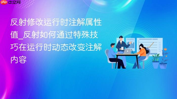 反射修改运行时注解属性值_反射如何通过特殊技巧在运行时动态改变注解内容