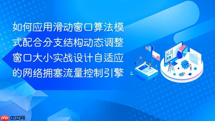 如何应用滑动窗口算法模式配合分支结构动态调整窗口大小实战设计自适应的网络拥塞流量控制引擎