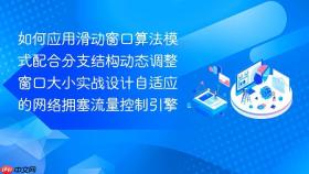 如何应用滑动窗口算法模式配合分支结构动态调整窗口大小实战设计自适应的网络拥塞流量控制引擎