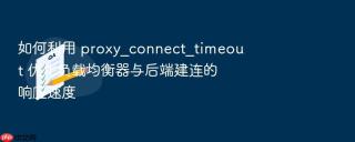 如何利用 proxy_connect_timeout 优化负载均衡器与后端建连的响应速度