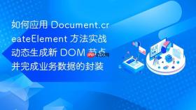 如何应用 document.createelement 方法实战动态生成新 dom 节点并完成业务数据的封装