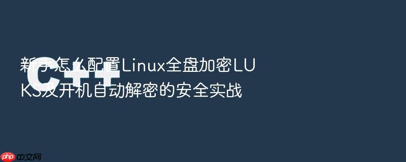 新手怎么配置linux全盘加密luks及开机自动解密的安全实战