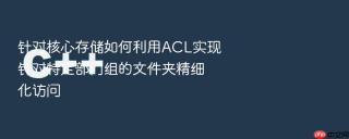 针对核心存储如何利用acl实现针对特定部门组的文件夹精细化访问