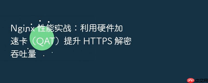nginx 性能实战:利用硬件加速卡(qat)提升 https 解密吞吐量