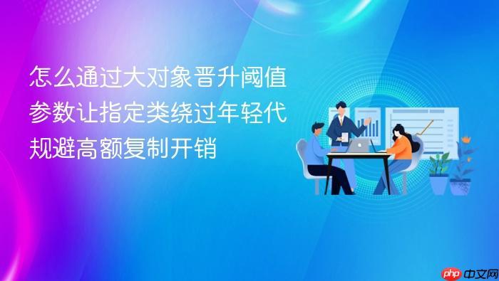 怎么通过大对象晋升阈值参数让指定类绕过年轻代规避高额复制开销