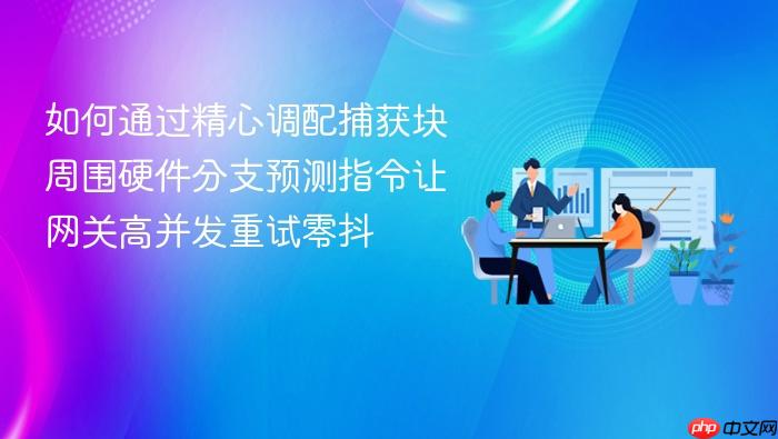 如何通过精心调配捕获块周围硬件分支预测指令让网关高并发重试零抖