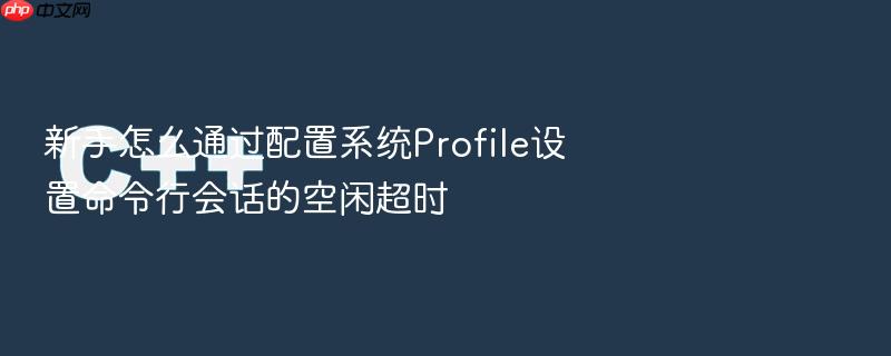 新手怎么通过配置系统profile设置命令行会话的空闲超时