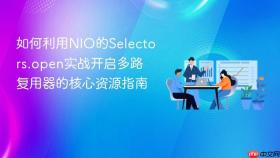 如何利用nio的selectors.open实战开启多路复用器的核心资源指南