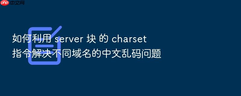 如何利用 server 块 的 charset 指令解决不同域名的中文乱码问题