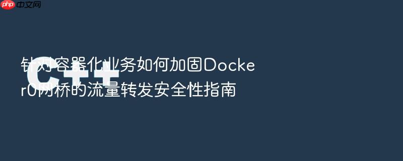 针对容器化业务如何加固docker0网桥的流量转发安全性指南