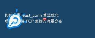 如何利用 least_conn 算法优化后端长连接 tcp 集群的流量分布