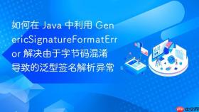 如何在 java 中利用 genericsignatureformaterror 解决由于字节码混淆导致的泛型签名解析异常