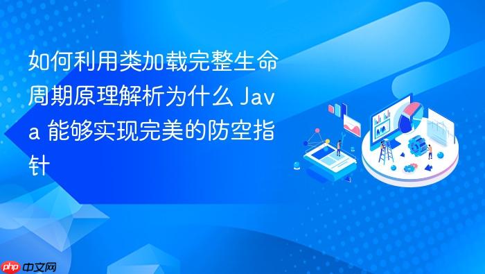 如何利用类加载完整生命周期原理解析为什么 java 能够实现完美的防空指针