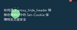 如何通过 proxy_hide_header 移除后端响应中的 set-cookie 保障特定页面安全