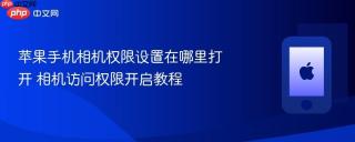 苹果手机相机权限设置在哪里打开 相机访问权限开启教程