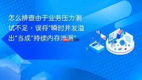 怎么排查由于业务压力测试不足,误将“瞬时并发溢出”当成“持续内存泄漏”