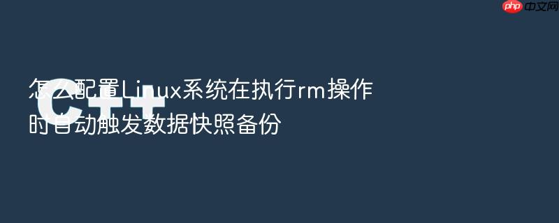 怎么配置linux系统在执行rm操作时自动触发数据快照备份