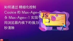 如何通过 精细化控制 cookie 的 max-age=0 与 max-age=-1 实现不同浏览器内核下的强力秒清除