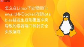 怎么在linux下处理因firewalld与docker内部iptables链发生规则覆盖冲突导致的容器端口映射安全失效漏洞