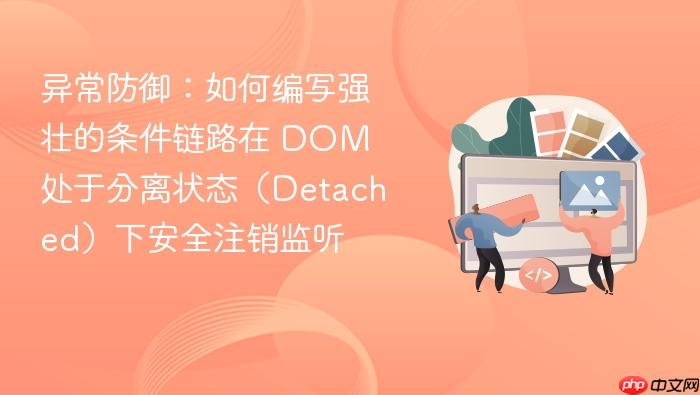 异常防御:如何编写强壮的条件链路在 dom 处于分离状态(detached)下安全注销监听