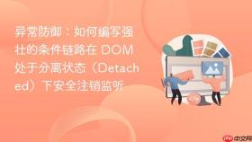 异常防御:如何编写强壮的条件链路在 dom 处于分离状态(detached)下安全注销监听
